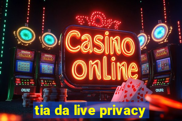 tia da live privacy